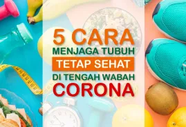 Berita & Artikel 5 CARA MENJAGA TUBUH TETAP SEHAT DI TENGAH WABAH CORONA